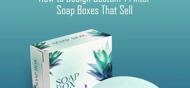 How to Design Custom Printed Soap Boxes That Sell?