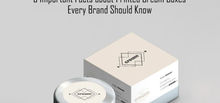 5 Important Facts about Printed Cream Boxes Every Brand Should Know