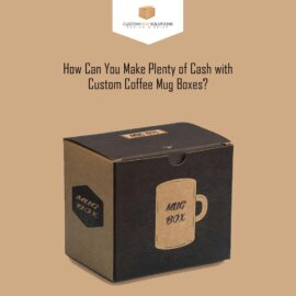 How Can You Make Plenty of Cash with Custom Coffee Mug Boxes?