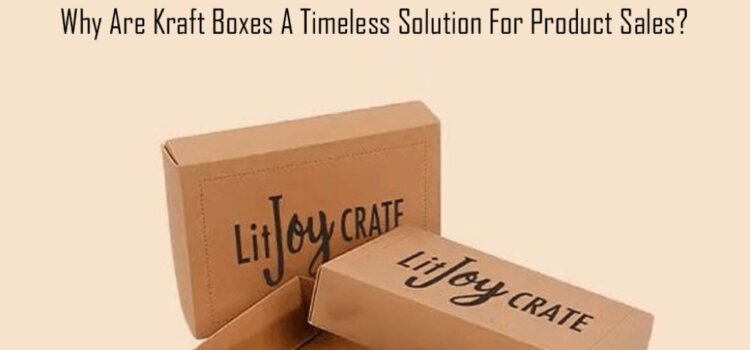 Why Are Kraft Boxes A Timeless Solution For Product Sales?
